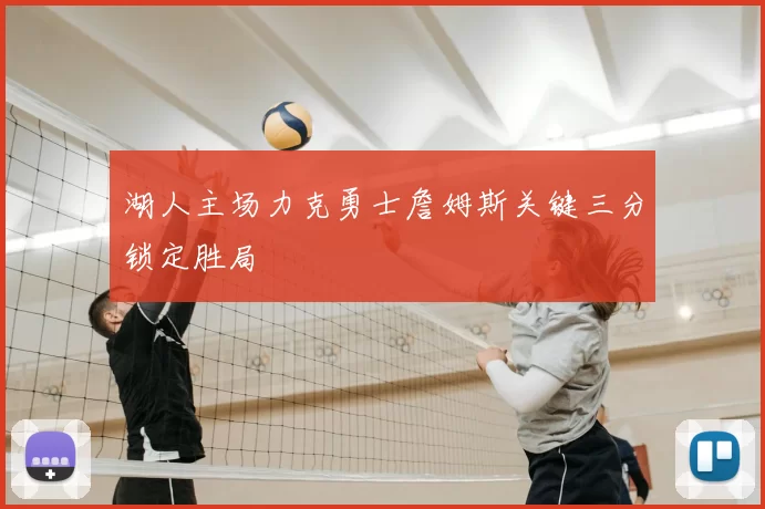 湖人主场力克勇士詹姆斯关键三分锁定胜局