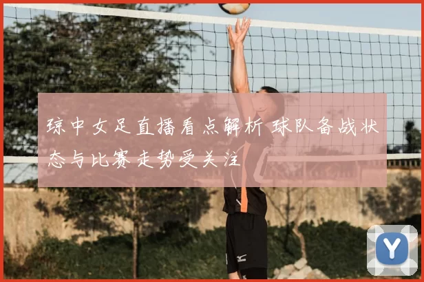 琼中女足直播看点解析 球队备战状态与比赛走势受关注