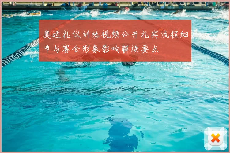 奥运礼仪训练视频公开礼宾流程细节与赛会形象影响解读要点